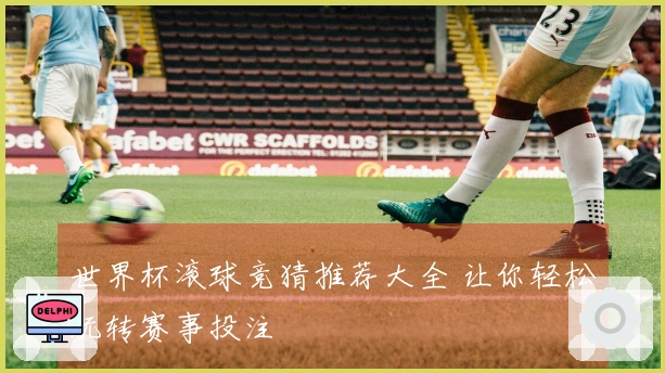 世界杯滚球竞猜推荐大全 让你轻松玩转赛事投注