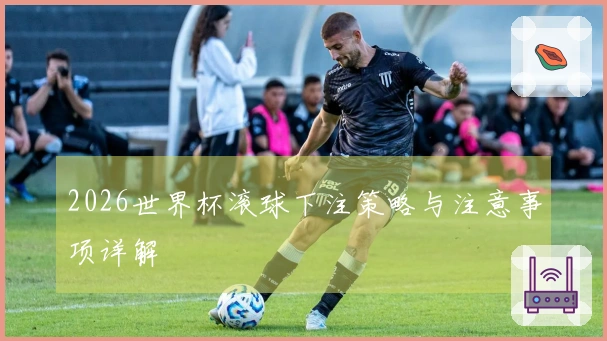 2026世界杯滚球下注策略与注意事项详解