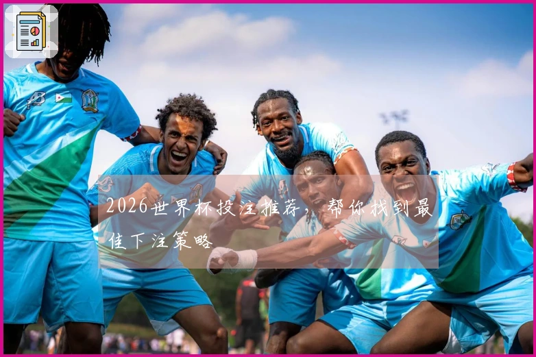 2026世界杯投注推荐，帮你找到最佳下注策略
