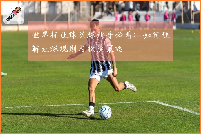 世界杯让球买球新手必看：如何理解让球规则与投注策略