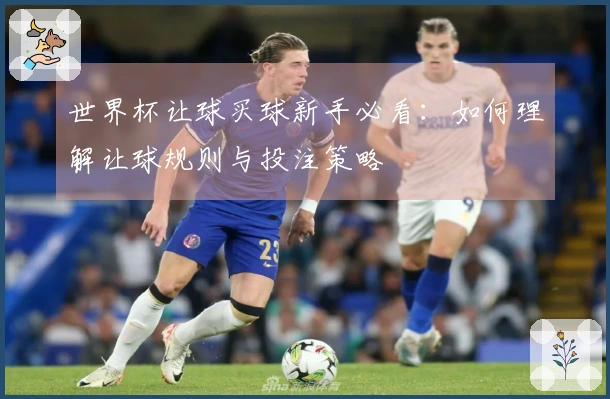 世界杯让球买球新手必看：如何理解让球规则与投注策略