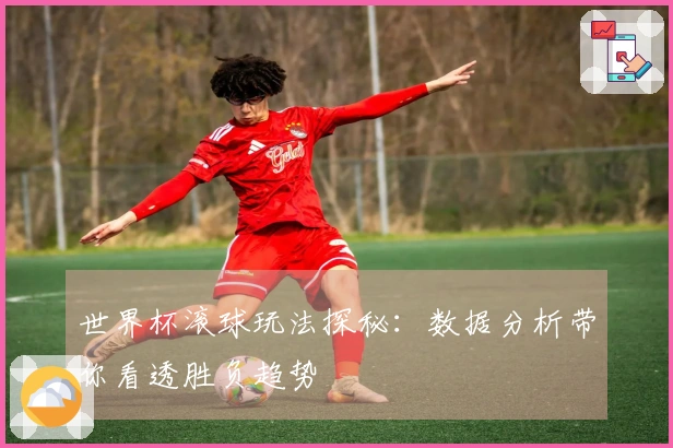 世界杯滚球玩法探秘：数据分析带你看透胜负趋势