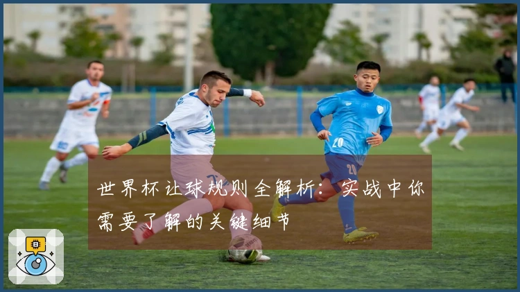 世界杯让球规则全解析：实战中你需要了解的关键细节